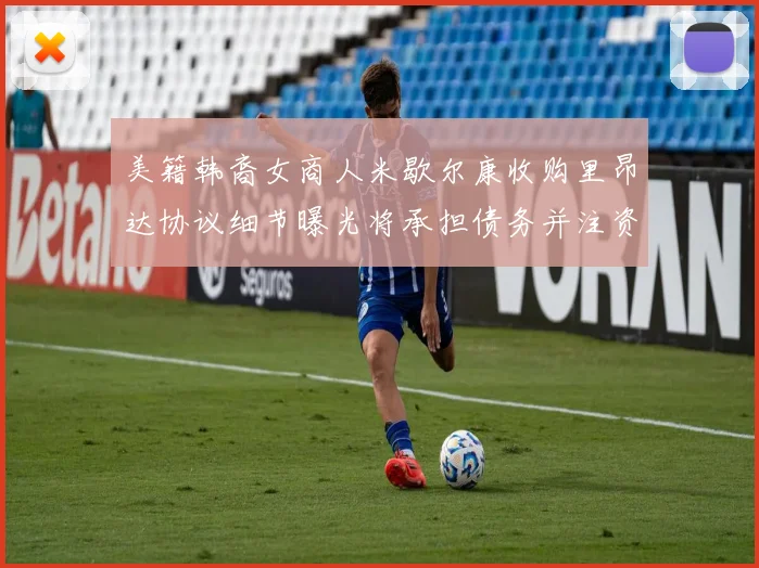 美籍韩裔女商人米歇尔康收购里昂达协议细节曝光将承担债务并注资