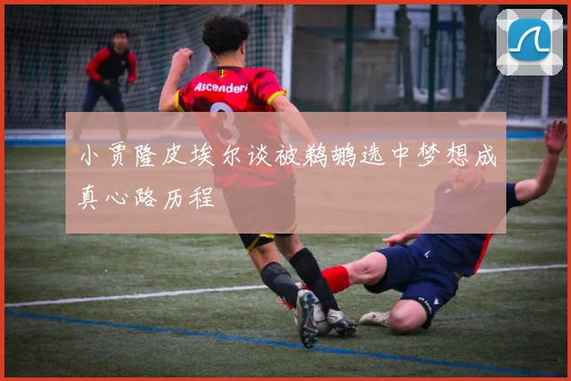 小贾隆皮埃尔谈被鹈鹕选中梦想成真心路历程