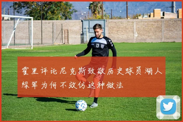 霍里评论尼克斯致敬历史球员湖人绿军为何不效仿这种做法